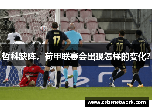 哲科缺阵，荷甲联赛会出现怎样的变化？